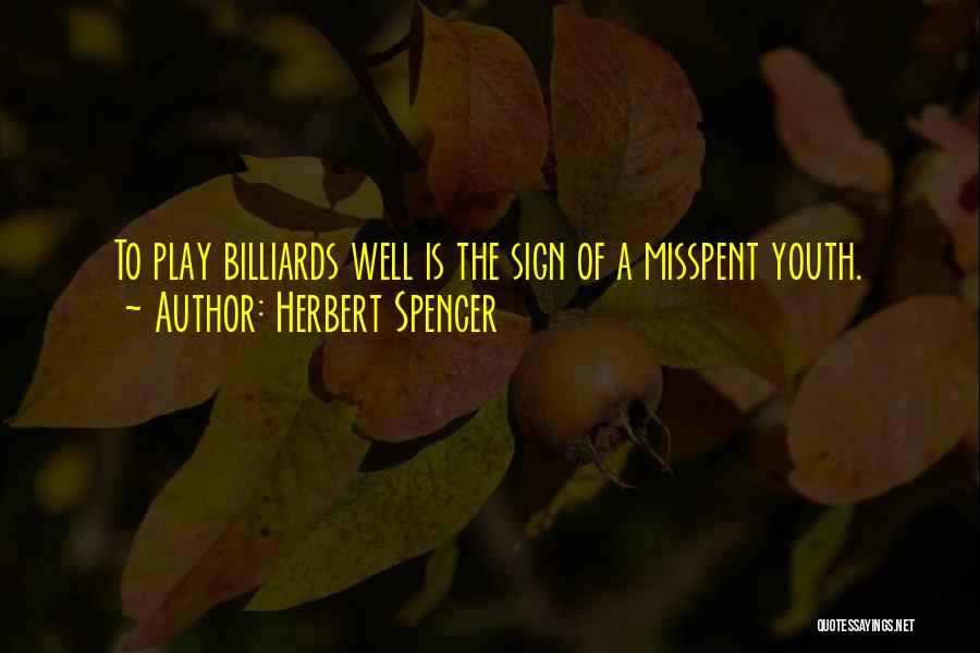 Herbert Spencer Quotes: To Play Billiards Well Is The Sign Of A Misspent Youth.
