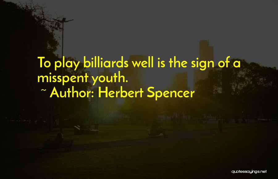 Herbert Spencer Quotes: To Play Billiards Well Is The Sign Of A Misspent Youth.