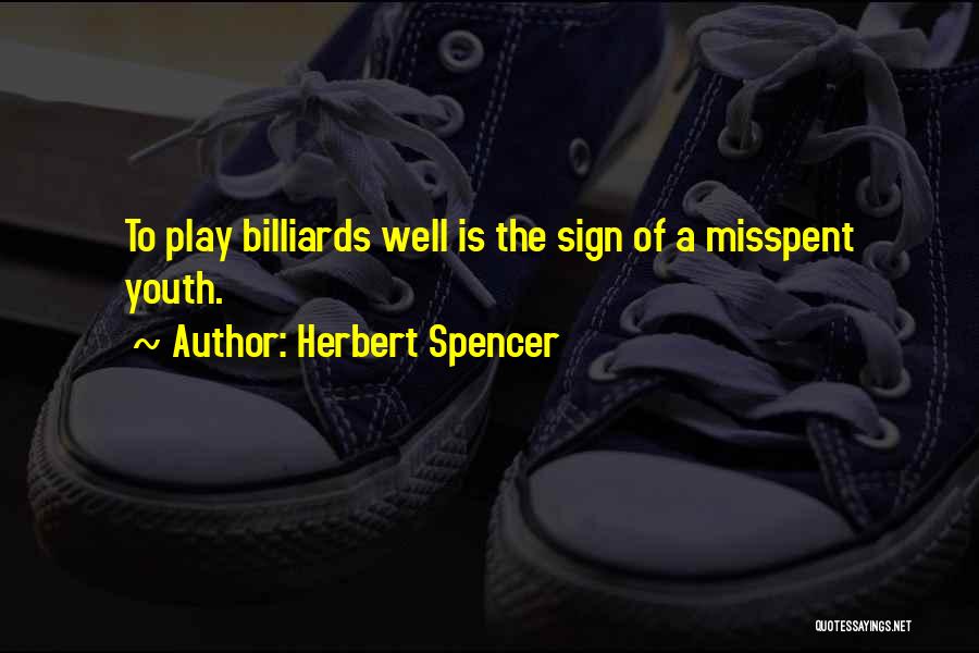 Herbert Spencer Quotes: To Play Billiards Well Is The Sign Of A Misspent Youth.