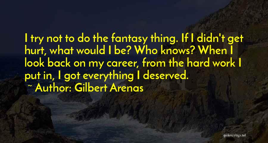 Gilbert Arenas Quotes: I Try Not To Do The Fantasy Thing. If I Didn't Get Hurt, What Would I Be? Who Knows? When