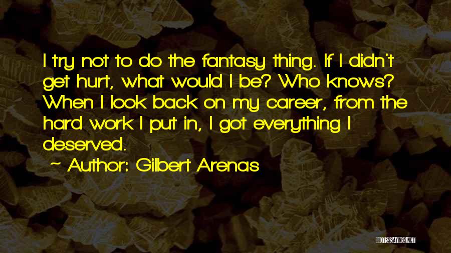 Gilbert Arenas Quotes: I Try Not To Do The Fantasy Thing. If I Didn't Get Hurt, What Would I Be? Who Knows? When