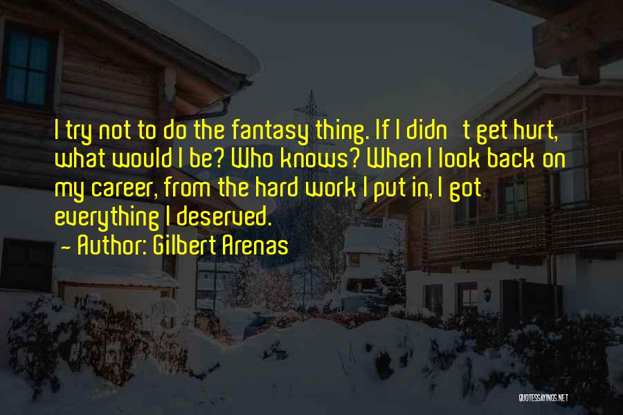 Gilbert Arenas Quotes: I Try Not To Do The Fantasy Thing. If I Didn't Get Hurt, What Would I Be? Who Knows? When