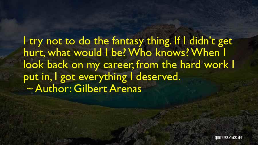 Gilbert Arenas Quotes: I Try Not To Do The Fantasy Thing. If I Didn't Get Hurt, What Would I Be? Who Knows? When