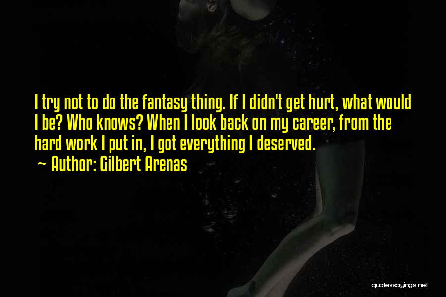 Gilbert Arenas Quotes: I Try Not To Do The Fantasy Thing. If I Didn't Get Hurt, What Would I Be? Who Knows? When