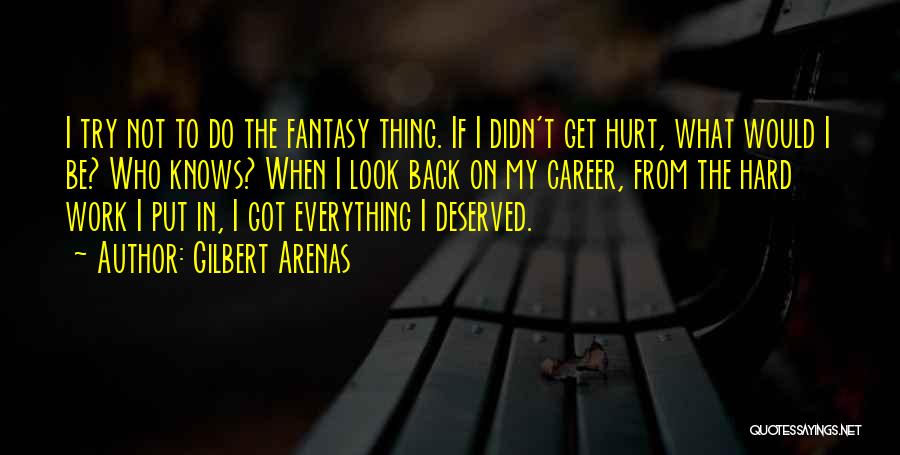 Gilbert Arenas Quotes: I Try Not To Do The Fantasy Thing. If I Didn't Get Hurt, What Would I Be? Who Knows? When
