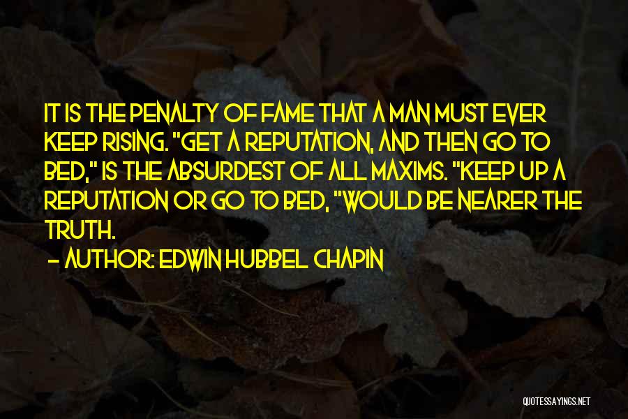 Edwin Hubbel Chapin Quotes: It Is The Penalty Of Fame That A Man Must Ever Keep Rising. Get A Reputation, And Then Go To