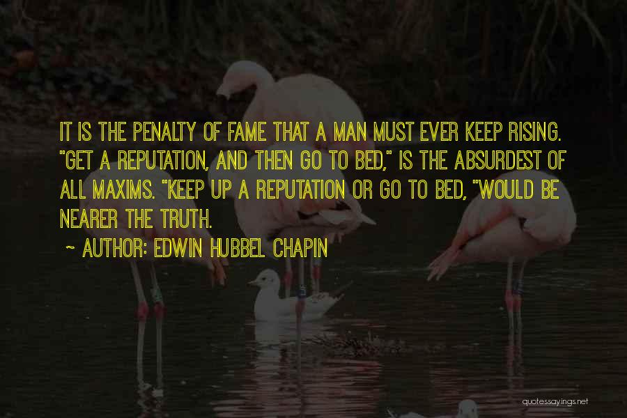 Edwin Hubbel Chapin Quotes: It Is The Penalty Of Fame That A Man Must Ever Keep Rising. Get A Reputation, And Then Go To