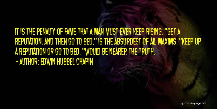 Edwin Hubbel Chapin Quotes: It Is The Penalty Of Fame That A Man Must Ever Keep Rising. Get A Reputation, And Then Go To