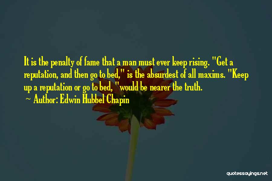 Edwin Hubbel Chapin Quotes: It Is The Penalty Of Fame That A Man Must Ever Keep Rising. Get A Reputation, And Then Go To