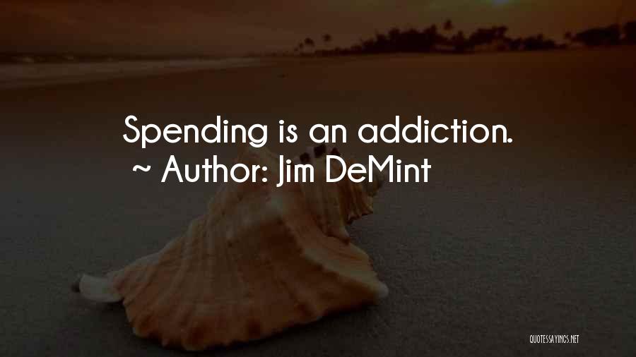 Jim DeMint Quotes: Spending Is An Addiction.