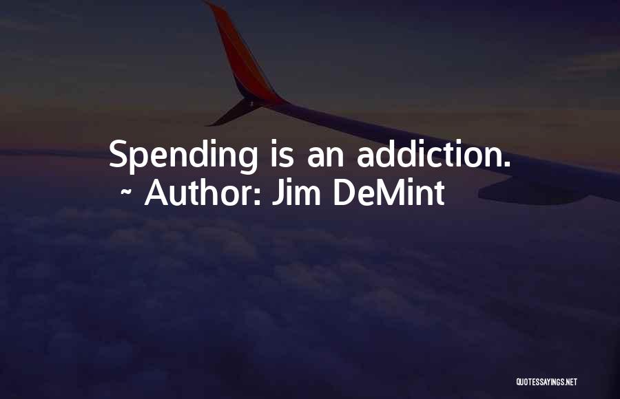 Jim DeMint Quotes: Spending Is An Addiction.