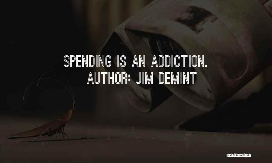 Jim DeMint Quotes: Spending Is An Addiction.