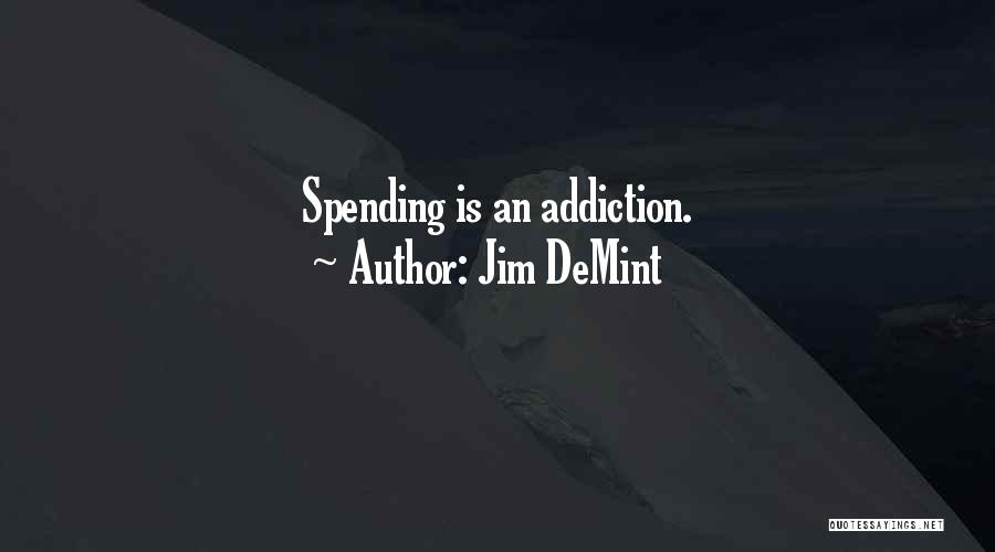 Jim DeMint Quotes: Spending Is An Addiction.