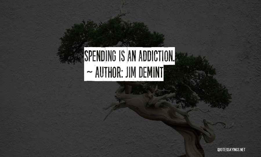 Jim DeMint Quotes: Spending Is An Addiction.