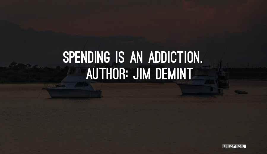 Jim DeMint Quotes: Spending Is An Addiction.