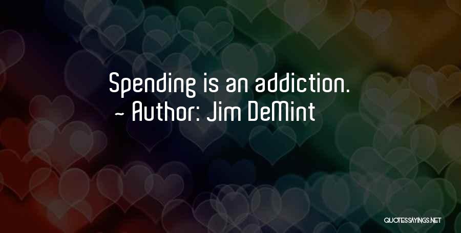 Jim DeMint Quotes: Spending Is An Addiction.