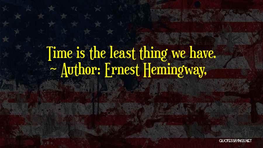 Ernest Hemingway, Quotes: Time Is The Least Thing We Have.