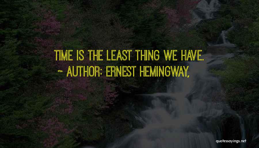 Ernest Hemingway, Quotes: Time Is The Least Thing We Have.
