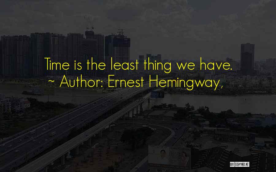 Ernest Hemingway, Quotes: Time Is The Least Thing We Have.