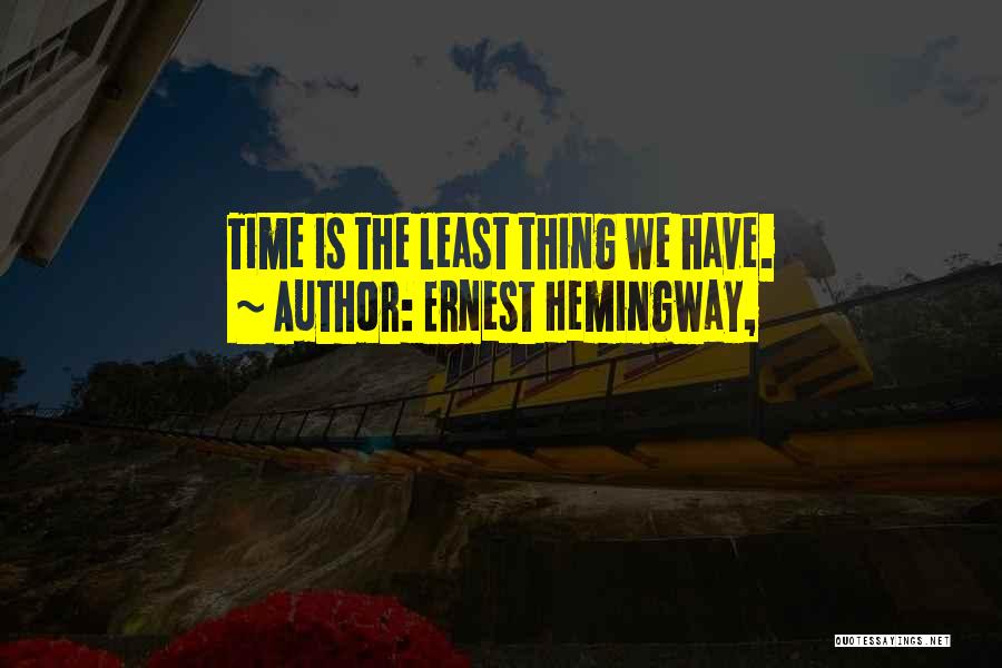Ernest Hemingway, Quotes: Time Is The Least Thing We Have.