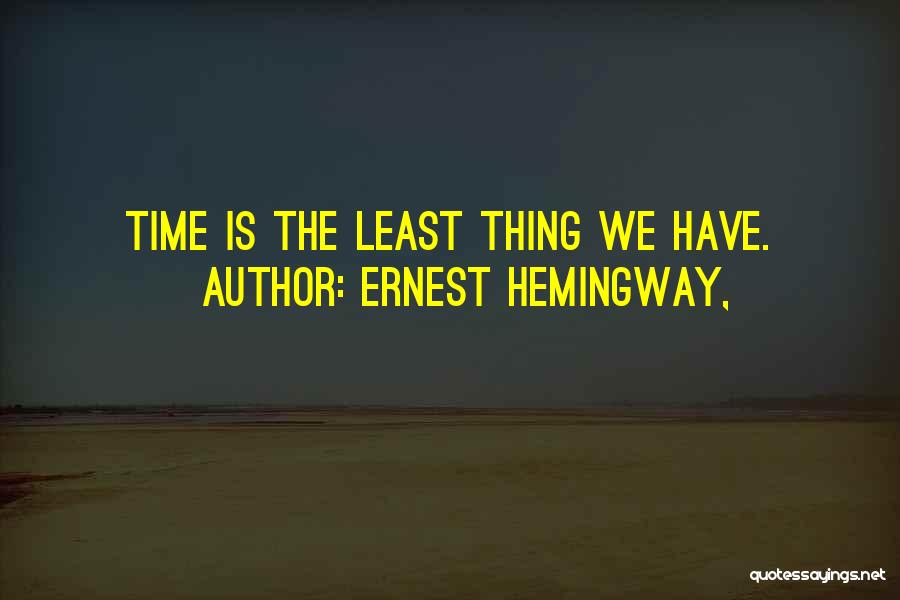 Ernest Hemingway, Quotes: Time Is The Least Thing We Have.