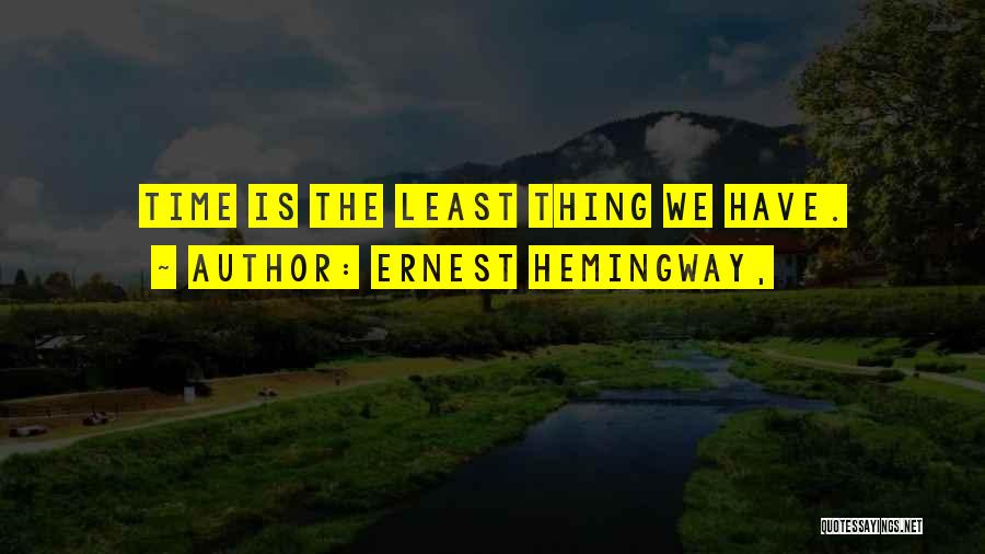 Ernest Hemingway, Quotes: Time Is The Least Thing We Have.