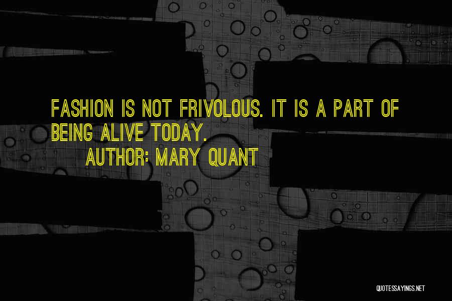 Mary Quant Quotes: Fashion Is Not Frivolous. It Is A Part Of Being Alive Today.