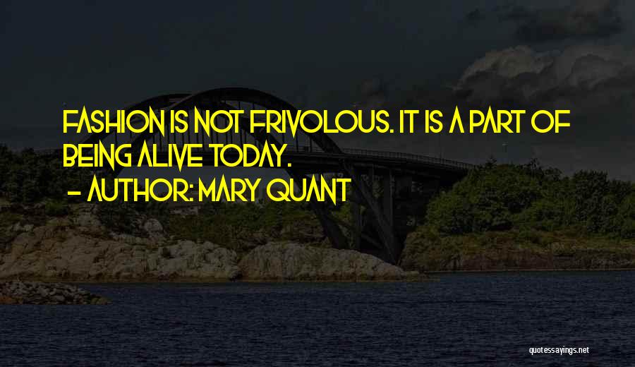 Mary Quant Quotes: Fashion Is Not Frivolous. It Is A Part Of Being Alive Today.