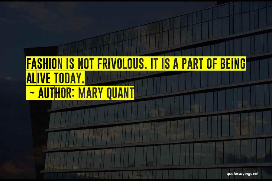 Mary Quant Quotes: Fashion Is Not Frivolous. It Is A Part Of Being Alive Today.