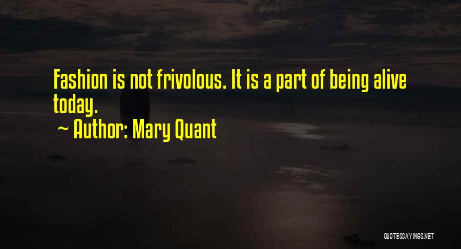 Mary Quant Quotes: Fashion Is Not Frivolous. It Is A Part Of Being Alive Today.