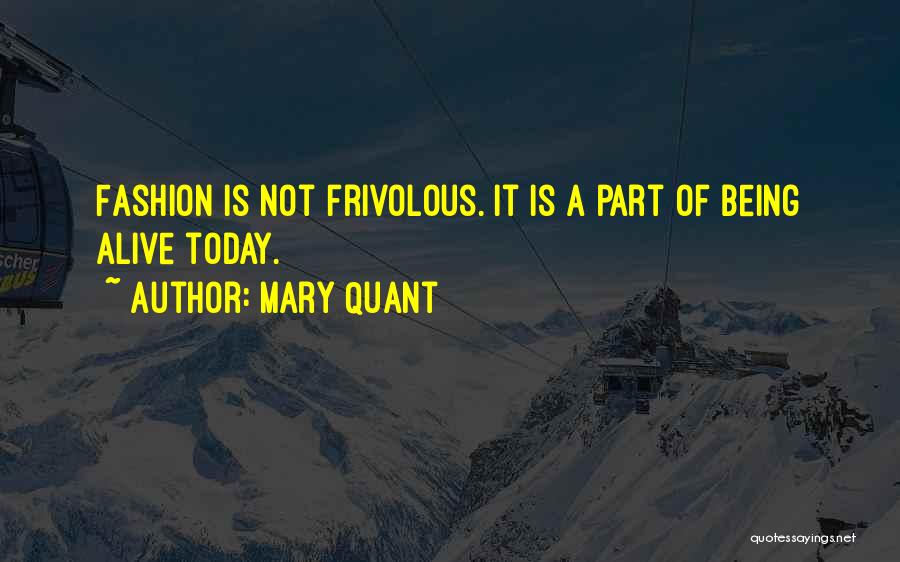 Mary Quant Quotes: Fashion Is Not Frivolous. It Is A Part Of Being Alive Today.