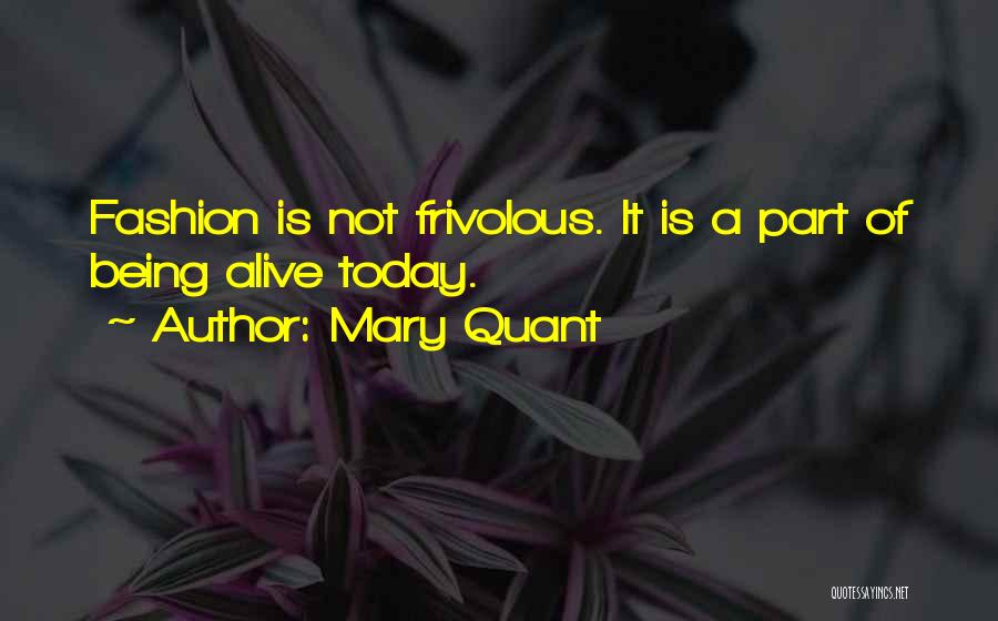 Mary Quant Quotes: Fashion Is Not Frivolous. It Is A Part Of Being Alive Today.