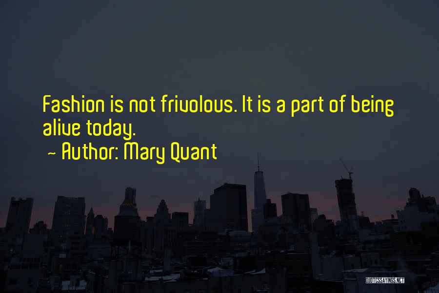 Mary Quant Quotes: Fashion Is Not Frivolous. It Is A Part Of Being Alive Today.