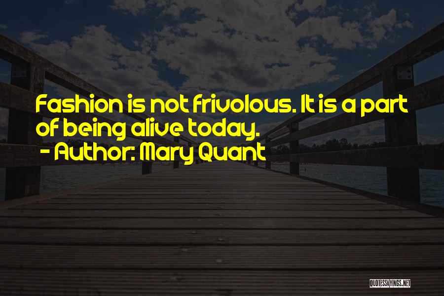 Mary Quant Quotes: Fashion Is Not Frivolous. It Is A Part Of Being Alive Today.