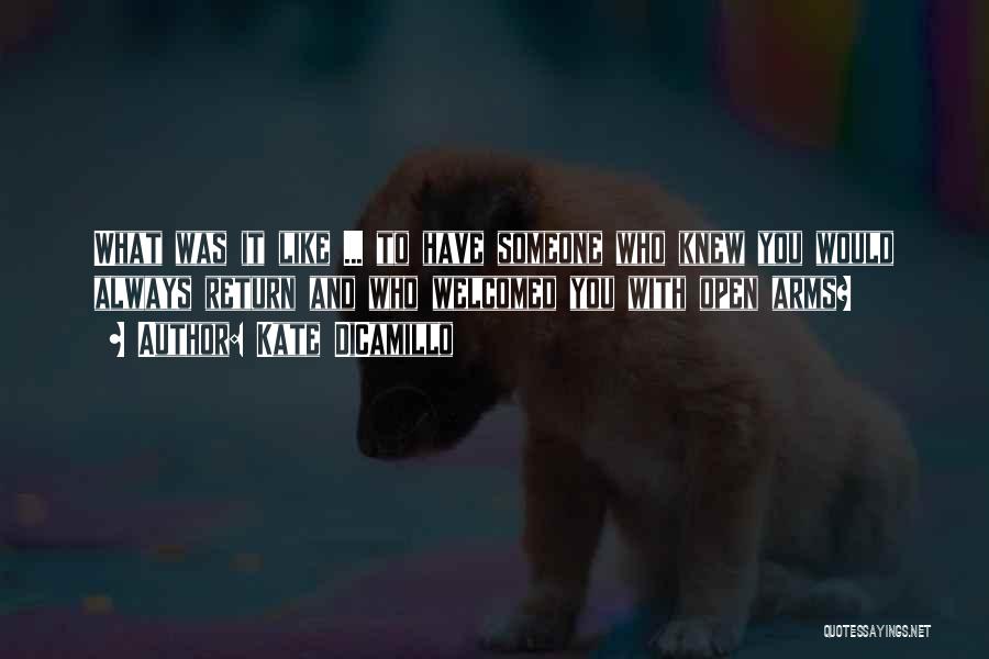 Kate DiCamillo Quotes: What Was It Like ... To Have Someone Who Knew You Would Always Return And Who Welcomed You With Open