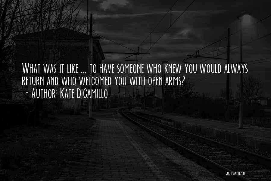 Kate DiCamillo Quotes: What Was It Like ... To Have Someone Who Knew You Would Always Return And Who Welcomed You With Open