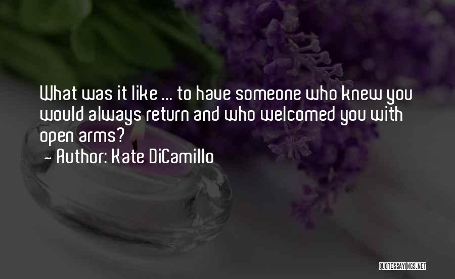 Kate DiCamillo Quotes: What Was It Like ... To Have Someone Who Knew You Would Always Return And Who Welcomed You With Open