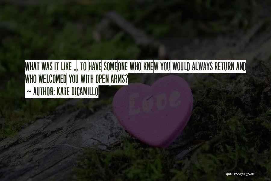 Kate DiCamillo Quotes: What Was It Like ... To Have Someone Who Knew You Would Always Return And Who Welcomed You With Open