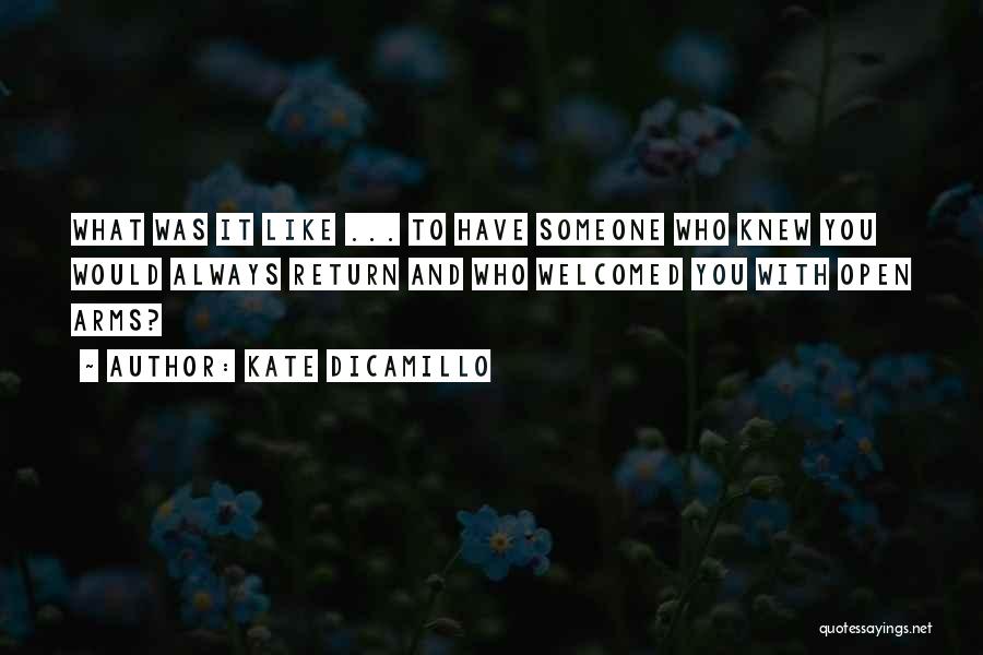 Kate DiCamillo Quotes: What Was It Like ... To Have Someone Who Knew You Would Always Return And Who Welcomed You With Open