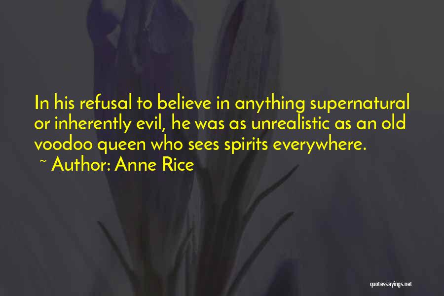 Anne Rice Quotes: In His Refusal To Believe In Anything Supernatural Or Inherently Evil, He Was As Unrealistic As An Old Voodoo Queen