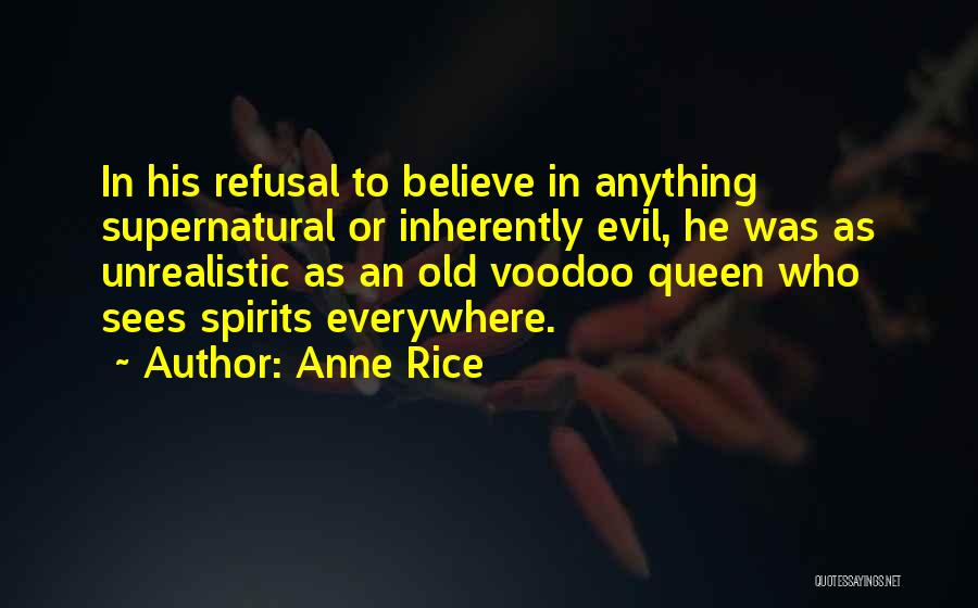 Anne Rice Quotes: In His Refusal To Believe In Anything Supernatural Or Inherently Evil, He Was As Unrealistic As An Old Voodoo Queen