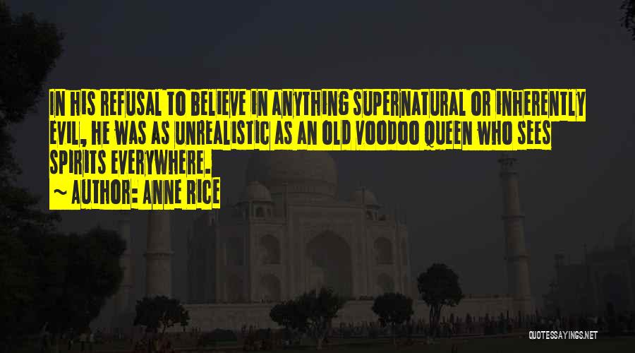 Anne Rice Quotes: In His Refusal To Believe In Anything Supernatural Or Inherently Evil, He Was As Unrealistic As An Old Voodoo Queen