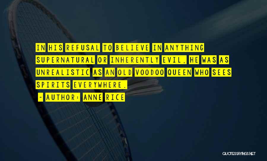 Anne Rice Quotes: In His Refusal To Believe In Anything Supernatural Or Inherently Evil, He Was As Unrealistic As An Old Voodoo Queen