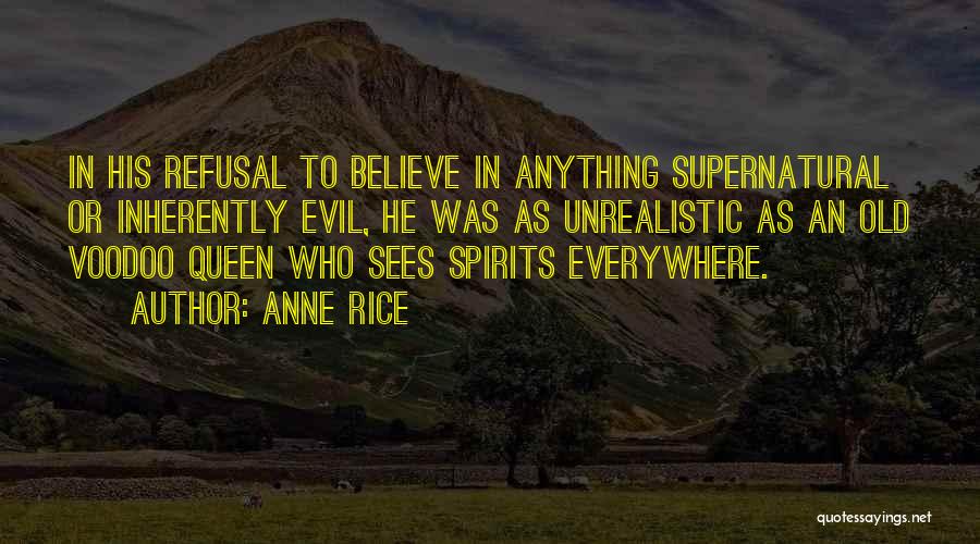 Anne Rice Quotes: In His Refusal To Believe In Anything Supernatural Or Inherently Evil, He Was As Unrealistic As An Old Voodoo Queen