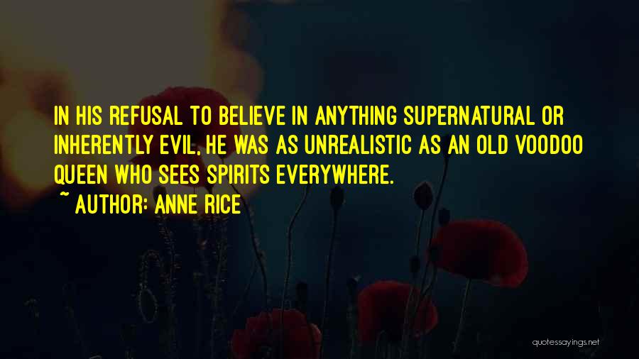 Anne Rice Quotes: In His Refusal To Believe In Anything Supernatural Or Inherently Evil, He Was As Unrealistic As An Old Voodoo Queen