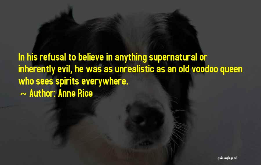 Anne Rice Quotes: In His Refusal To Believe In Anything Supernatural Or Inherently Evil, He Was As Unrealistic As An Old Voodoo Queen