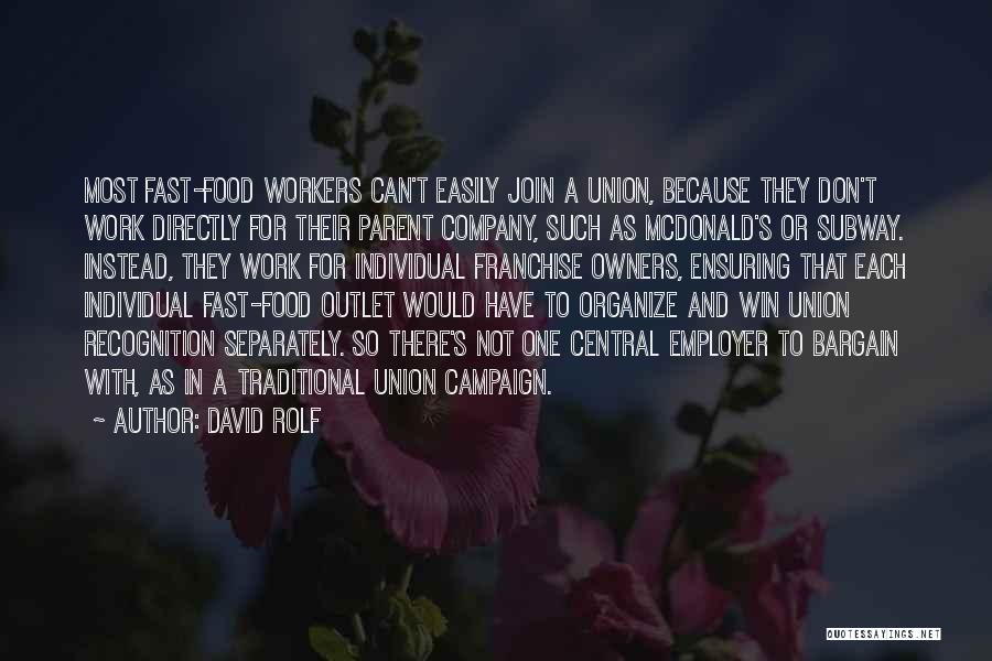 David Rolf Quotes: Most Fast-food Workers Can't Easily Join A Union, Because They Don't Work Directly For Their Parent Company, Such As Mcdonald's