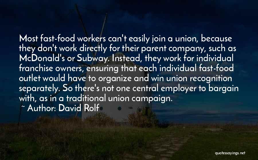 David Rolf Quotes: Most Fast-food Workers Can't Easily Join A Union, Because They Don't Work Directly For Their Parent Company, Such As Mcdonald's