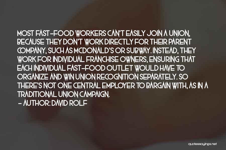 David Rolf Quotes: Most Fast-food Workers Can't Easily Join A Union, Because They Don't Work Directly For Their Parent Company, Such As Mcdonald's