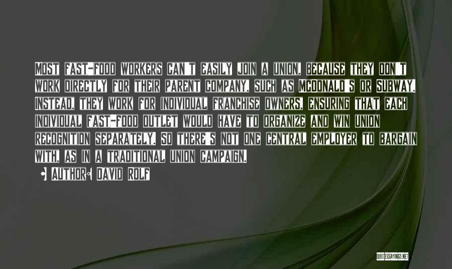 David Rolf Quotes: Most Fast-food Workers Can't Easily Join A Union, Because They Don't Work Directly For Their Parent Company, Such As Mcdonald's